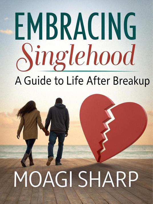 Embracing Singlehood- A Guide to Life After Breakup