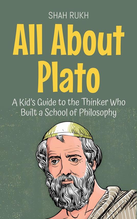 All About Plato: A Kid’s Guide to the Thinker Who Built a School of Philosophy - Shah Rukh - ebook