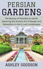 Persian Gardens: The Beauty of Paradise on Earth, Exploring the Ancient Art of Design and Relaxation in Iran's Lush Landscapes