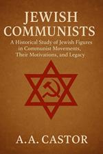 Jewish Communists: A Historical Study of Jewish Figures in Communist Movements, Their Motivations, and Legacy