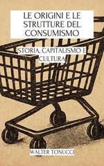 Le Origini E Le Strutture Del Consumismo: Storia, Capitalismo E Cultura