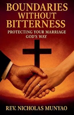 Boundaries Without Bitterness: Protecting Your Marriage God's Way - Nicholas Munyao - cover