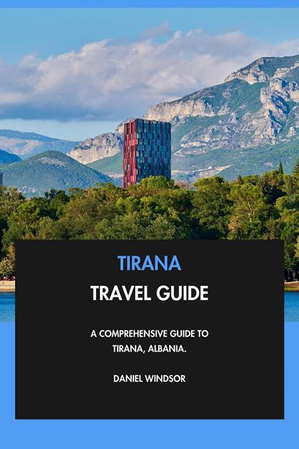 Tirana Travel Guide: A Comprehensive Guide to Tirana, Albania.