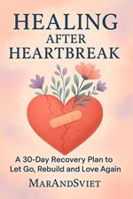 Healing After HeartbreakA -Day Recovery Plan to Let Go, Rebuild and Love Again
