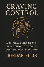 Craving Control: ACritical Guide to the New Science of Weight Loss and Food Addiction