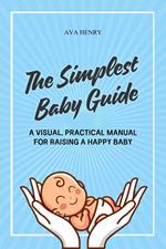 The Simplest Baby Guide: A Visual, Practical Manual for Raising a Happy Baby