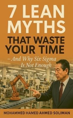 7 Lean Myths That Waste Your Time - And Why Six Sigma Is Not Enough - Mohammed Hamed Ahmed Soliman - cover