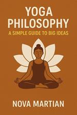 Yoga Philosophy: A Simple Guide to Big Ideas