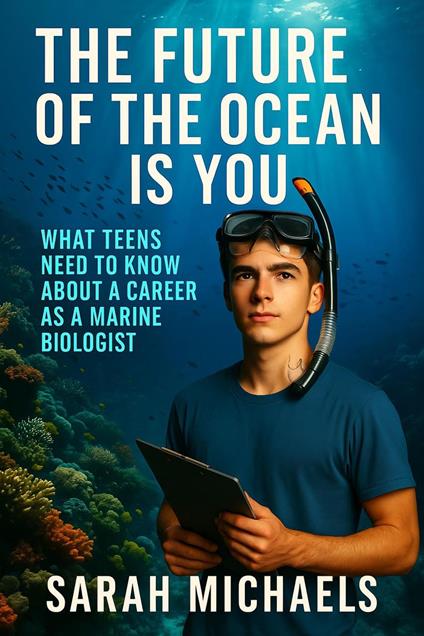 The Future of the Ocean Is You: What Teens Need to Know About a Career as a Marine Biologist - Sarah Michaels - ebook