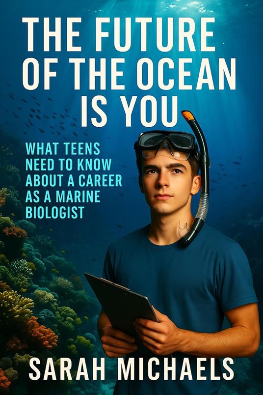 The Future of the Ocean Is You: What Teens Need to Know About a Career as a Marine Biologist - Sarah Michaels - ebook