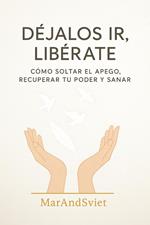 DÉJALOS IR, LIBÉRATECómo Soltar el Apego, Recuperar Tu Poder y Sanar
