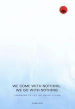 We come with Nothing, We Go with Nothing