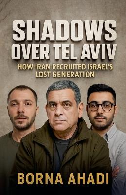 Shadows Over Tel Aviv: How Iran Recruited Israel's Lost Generation - Borna Ahadi - cover