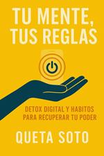 Tu mente, tus reglas. Detox digital y hábitos para recuperar tu poder para