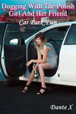 Dogging With The Polish Girl And Her Friend: Car Park Fun