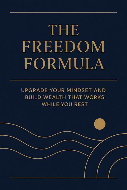 The Freedom Formula: Upgrade Your Mindset and Build Wealth That Works While You Rest