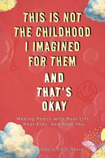 This Is Not the Childhood I Imagined for Them, and That’s Okay: Making Peace with Real Life, Real Kids, and Real You