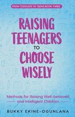 Raising Teenagers to Choose Wisely: Methods for Raising Well-behaved and Intelligent Children