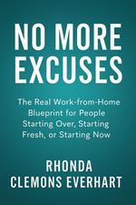 No More Excuses: The Real Work-from-Home Blueprint for People Starting Over, Starting Fresh, or Starting Now