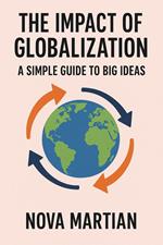 The Impact of Globalization: A Simple Guide to Big Ideas