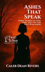 Ashes That Speak: Three Stories of War, Time, and the Fire That Remembers