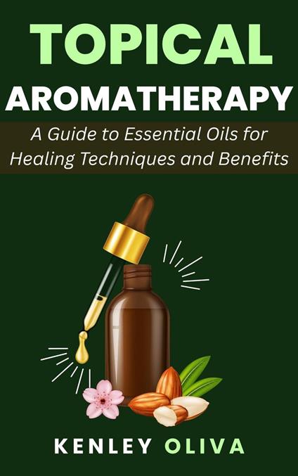Topical Aromatherapy: A Guide to Essential Oils for Healing Techniques and Benefits