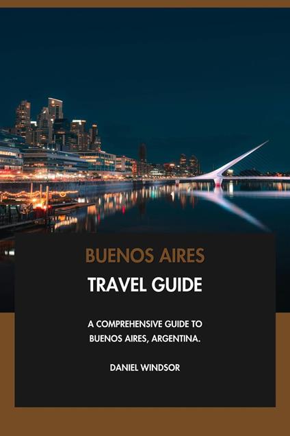 Buenos Aires Travel Guide: A Comprehensive Guide to Buenos Aires, Argentina.