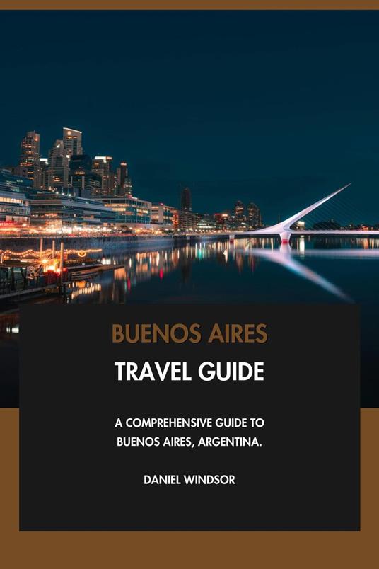 Buenos Aires Travel Guide: A Comprehensive Guide to Buenos Aires, Argentina.