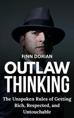Outlaw Thinking: the Unspoken Rules for Getting Rich, Respected, and Untouchable