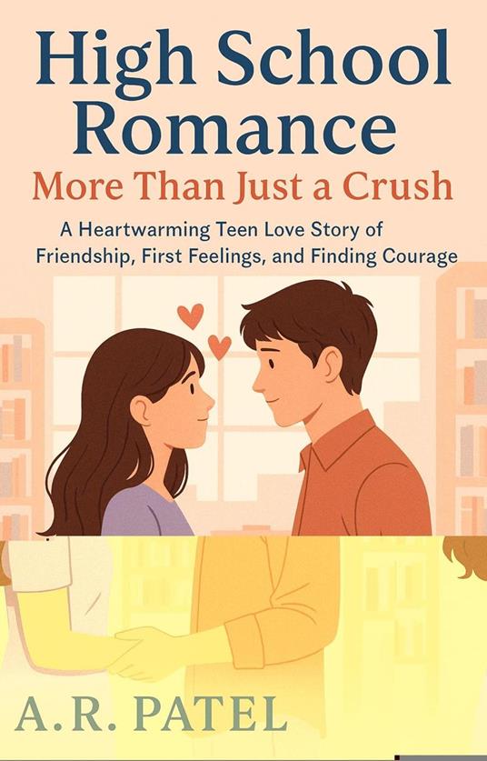 High School Romance: More Than Just a Crush, A Heartwarming Teen Love Story of Friendship, First Feelings, and Finding Courage