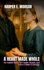 A Heart Made Whole: An Amish Story of Family Bonds and Love’s Quiet Courage