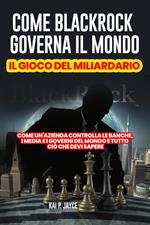 Come Blackrock Governa il Mondo: Il Gioco del Miliardario: Come Un'azienda Controlla le Banche, I Media e I Governi del Mondo e Tutto Ciò Che Devi Sapere