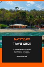 Naypyidaw Travel Guide: A Comprehensive Guide to Naypyidaw, Myanmar.