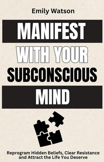 Manifest with the Subconscious Mind: Reprogram Hidden Beliefs, Clear Resistance and Attract the Life You Deserve