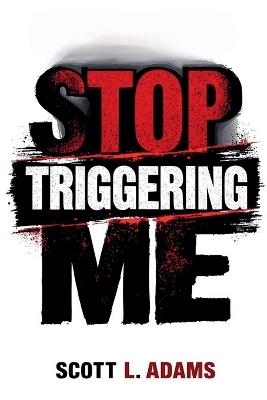 Stop Triggering Me - Scott L Adams - cover