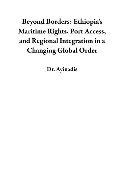 Beyond Borders: Ethiopia's Maritime Rights, Port Access, and Regional Integration in a Changing Global Order