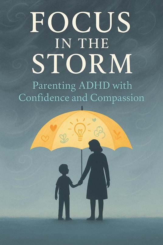 Focus in the Storm - Parenting ADHD with Confidence and Compassion