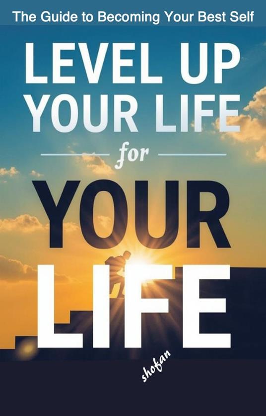 Level Up Your Life -The Guide to Becoming Your Best Self