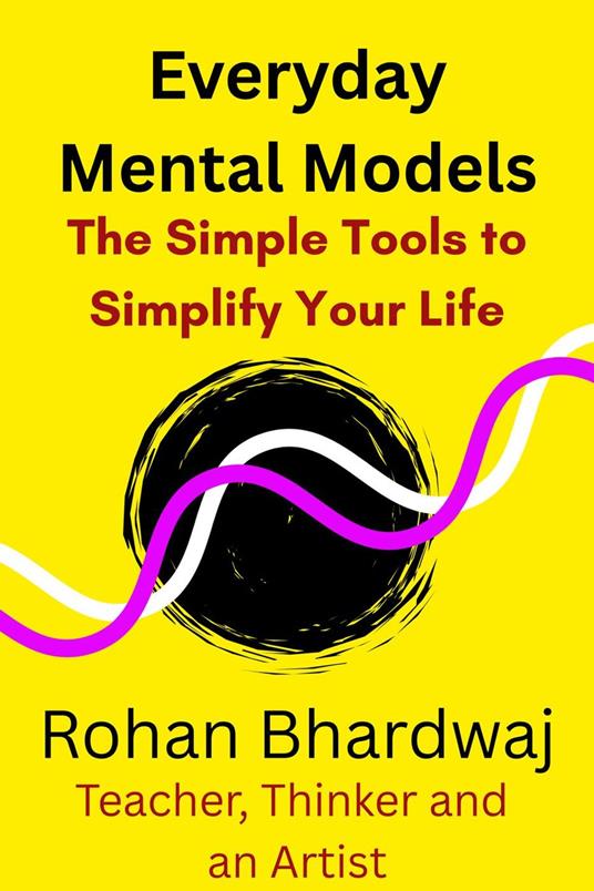 Everyday Mental Models - The Simple Tools to Simplify Your Life
