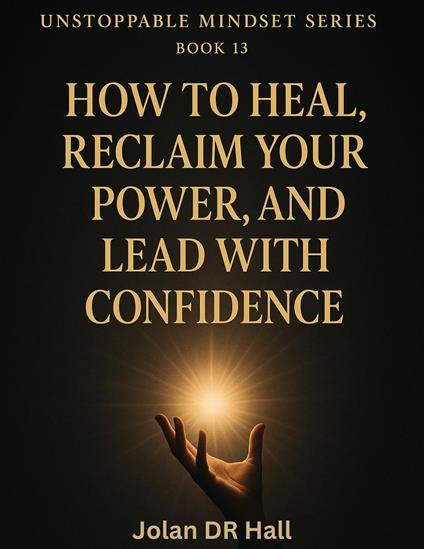 How To Heal, Reclaim Your Power, And Lead With Confidence - Jolan DR Hall - ebook