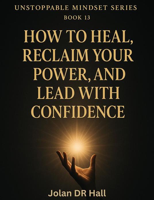 How To Heal, Reclaim Your Power, And Lead With Confidence - Jolan DR Hall - ebook