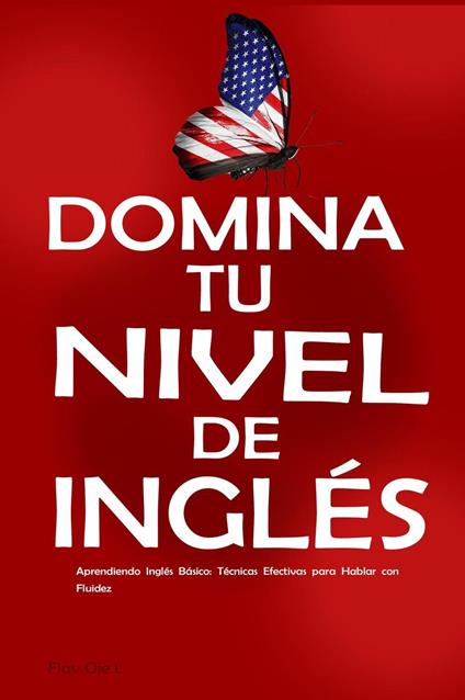 Domina tu Nivel de Inglés: Aprendiendo Inglés Básico: Técnicas Efectivas para Hablar con Fluidez – Inglés para Principiantes