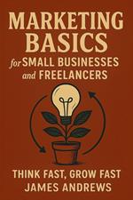 Marketing Basics for Small Business & Freelancer: Learn Fast, Grow Smart + Worksheet