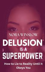 Delusion is a Superpower: How to lie to Reality Until it Obeys You