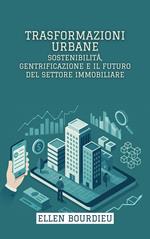 Trasformazioni Urbane: Sostenibilità, Gentrificazione E Il Futuro Del Settore Immobiliare