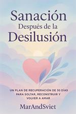 Sanación Después de la DesilusiónUn Plan de Recuperación de 30 Días para Soltar, Reconstruir y Volver a Amar