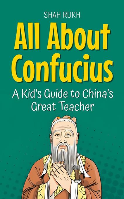 All About Confucius: A Kid’s Guide to China’s Great Teacher - Shah Rukh - ebook
