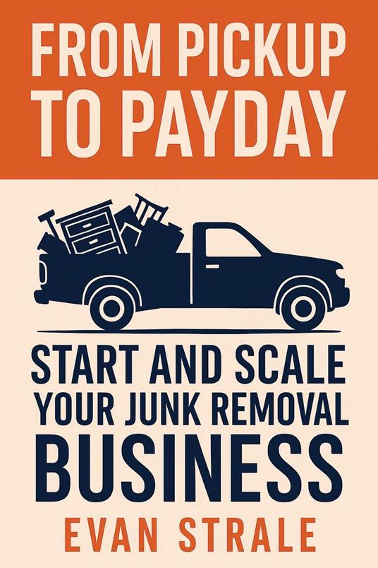 From Pickup to Payday: Start and Scale Your Junk Removal Business