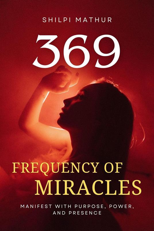 369 Frequency of Miracles: Manifest with Purpose, Power, and Presence