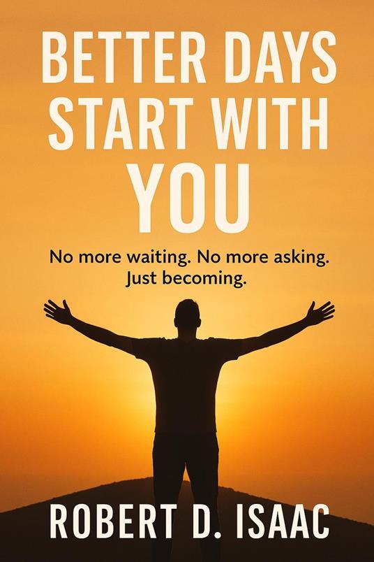 Better Days Start With You; No more waiting, No more asking, Just becoming